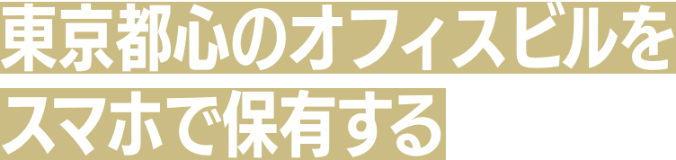 東京都心のオフィスビルをスマホで保有する